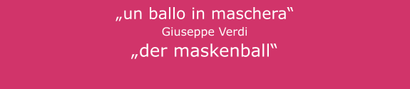 „un ballo in maschera“ Giuseppe Verdi „der maskenball“
