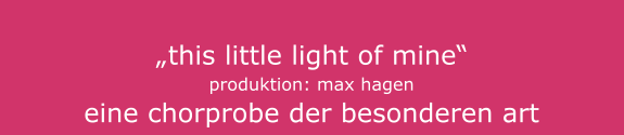 „this little light of mine“ produktion: max hagen eine chorprobe der besonderen art